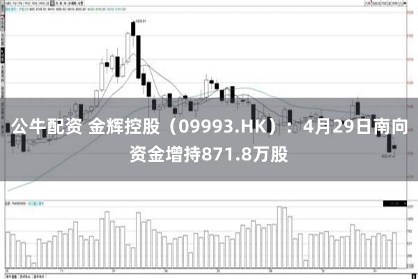 公牛配资 金辉控股（09993.HK）：4月29日南向资金增持871.8万股