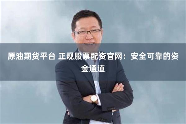 原油期货平台 正规股票配资官网：安全可靠的资金通道