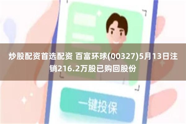 炒股配资首选配资 百富环球(00327)5月13日注销216.2万股已购回股份