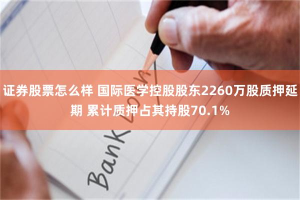 证券股票怎么样 国际医学控股股东2260万股质押延期 累计质押占其持股70.1%