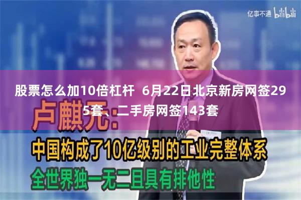 股票怎么加10倍杠杆  6月22日北京新房网签295套、二手房网签143套