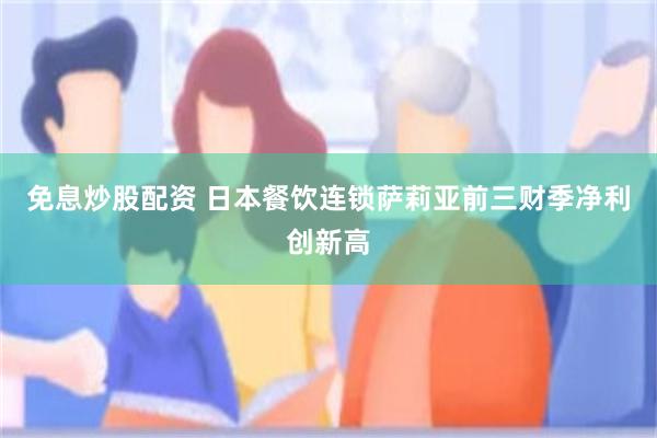 免息炒股配资 日本餐饮连锁萨莉亚前三财季净利创新高