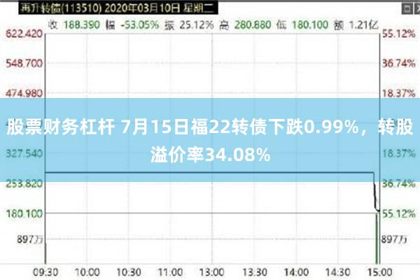 股票财务杠杆 7月15日福22转债下跌0.99%，转股溢价率34.08%