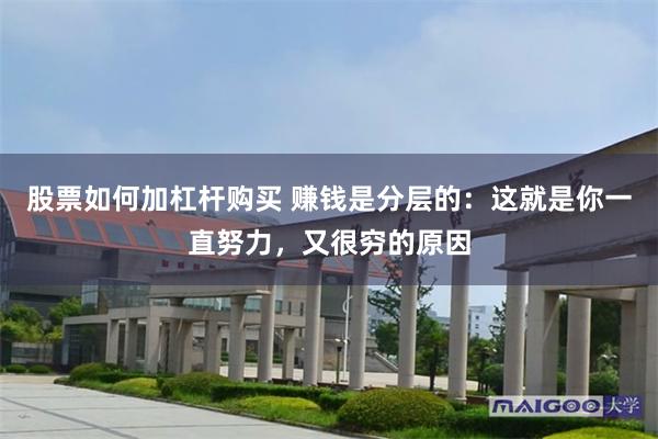 股票如何加杠杆购买 赚钱是分层的：这就是你一直努力，又很穷的原因