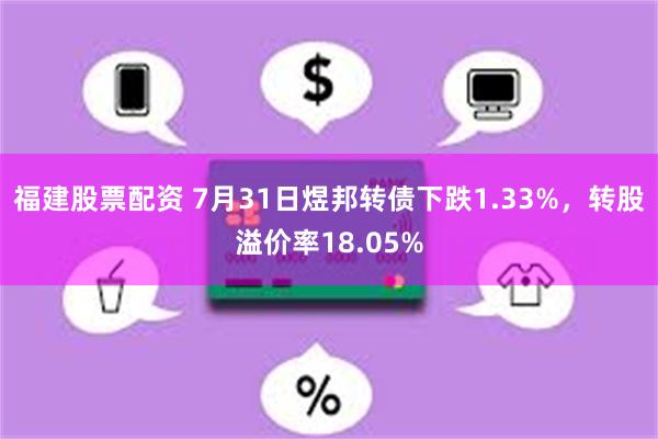 福建股票配资 7月31日煜邦转债下跌1.33%，转股溢价率18.05%