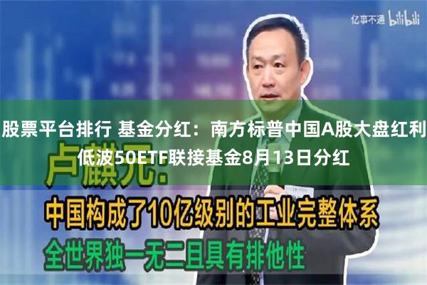 股票平台排行 基金分红：南方标普中国A股大盘红利低波50ETF联接基金8月13日分红