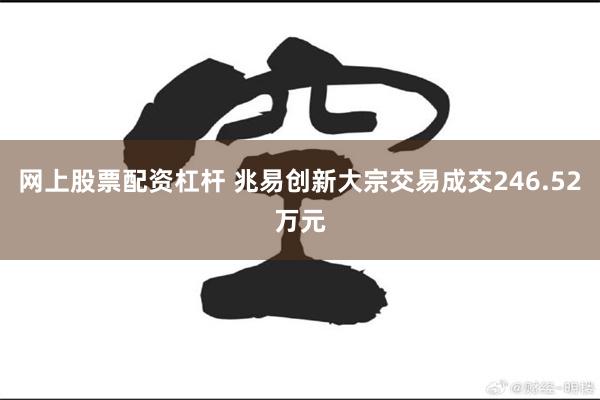 网上股票配资杠杆 兆易创新大宗交易成交246.52万元