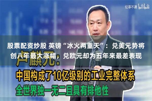 股票配资炒股 英镑“冰火两重天”：兑美元势将创八年最大涨幅，兑欧元却为五年来最差表现