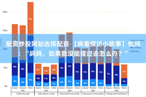 配资炒股网站选择配资 【病童探访小故事】他问：“妈妈，如果我没能撑过去怎么办？”