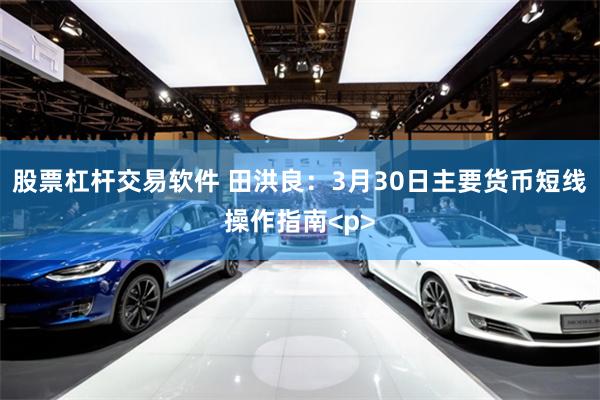 股票杠杆交易软件 田洪良：3月30日主要货币短线操作指南<p>