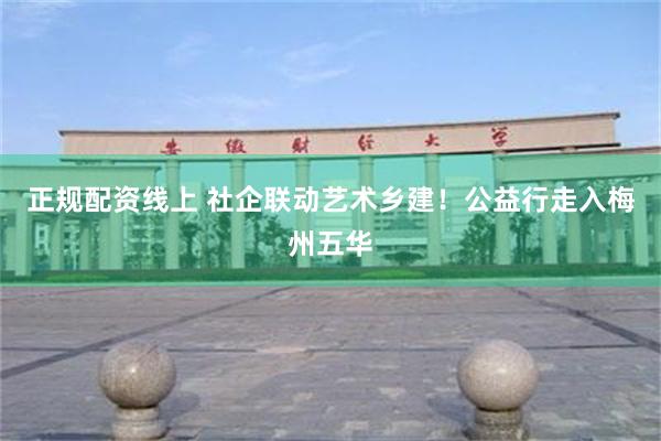 正规配资线上 社企联动艺术乡建！公益行走入梅州五华