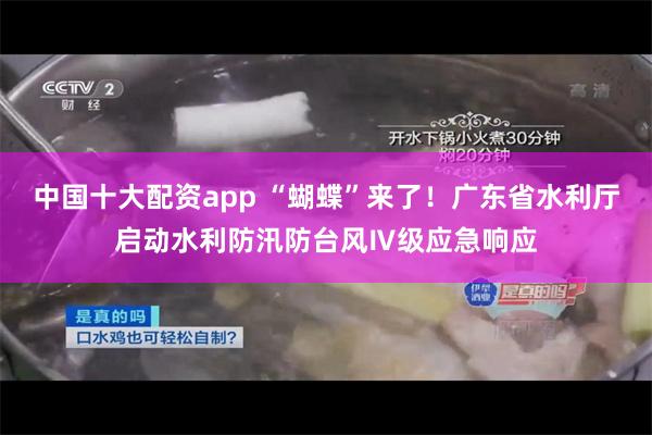 中国十大配资app “蝴蝶”来了！广东省水利厅启动水利防汛防台风Ⅳ级应急响应