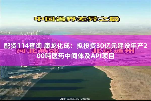 配资114查询 康龙化成：拟投资30亿元建设年产200吨医药中间体及API项目