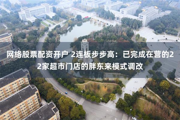 网络股票配资开户 2连板步步高：已完成在营的22家超市门店的胖东来模式调改