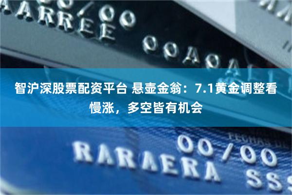 智沪深股票配资平台 悬壶金翁:7.1黄金调整看慢涨,多空皆有机会
