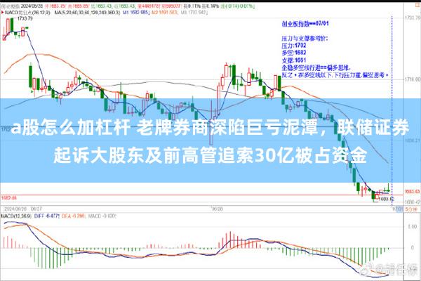 a股怎么加杠杆 老牌券商深陷巨亏泥潭，联储证券起诉大股东及前高管追索30亿被占资金