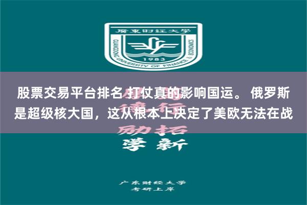 股票交易平台排名 打仗真的影响国运。 俄罗斯是超级核大国，这从根本上决定了美欧无法在战
