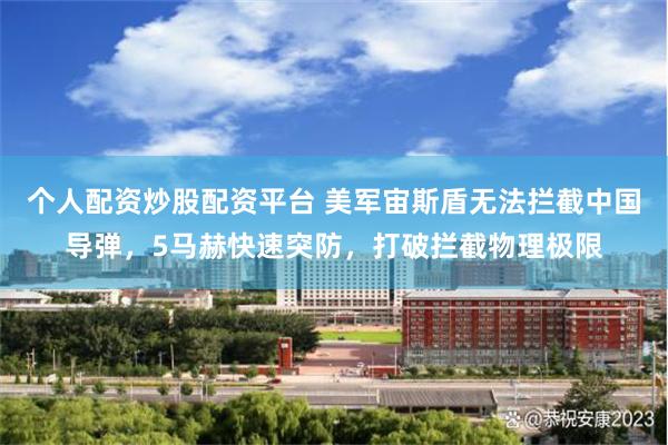 个人配资炒股配资平台 美军宙斯盾无法拦截中国导弹，5马赫快速突防，打破拦截物理极限