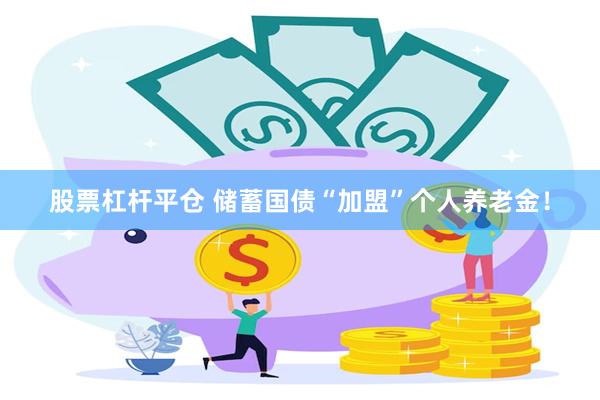 股票杠杆平仓 储蓄国债“加盟”个人养老金！