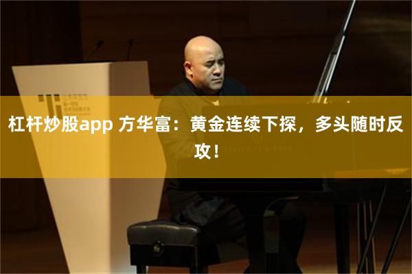 杠杆炒股app 方华富：黄金连续下探，多头随时反攻！