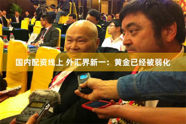 国内配资线上 外汇界新一：黄金已经被弱化