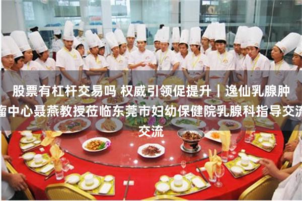 股票有杠杆交易吗 权威引领促提升｜逸仙乳腺肿瘤中心聂燕教授莅临东莞市妇幼保健院乳腺科指导交流