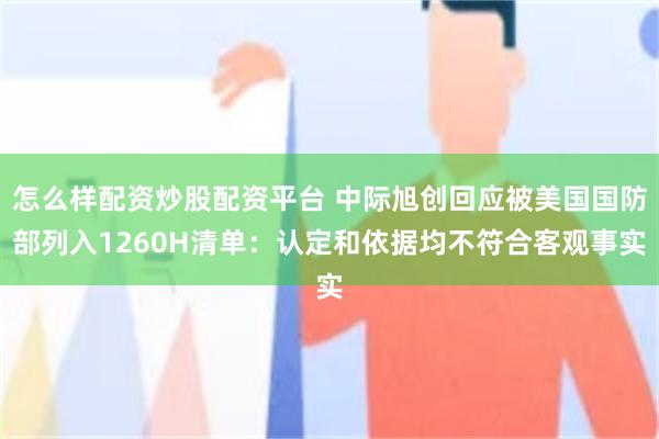 怎么样配资炒股配资平台 中际旭创回应被美国国防部列入1260H清单：认定和依据均不符合客观事实