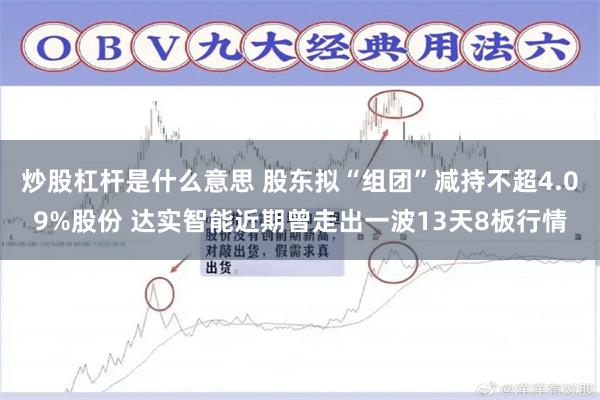 炒股杠杆是什么意思 股东拟“组团”减持不超4.09%股份 达实智能近期曾走出一波13天8板行情