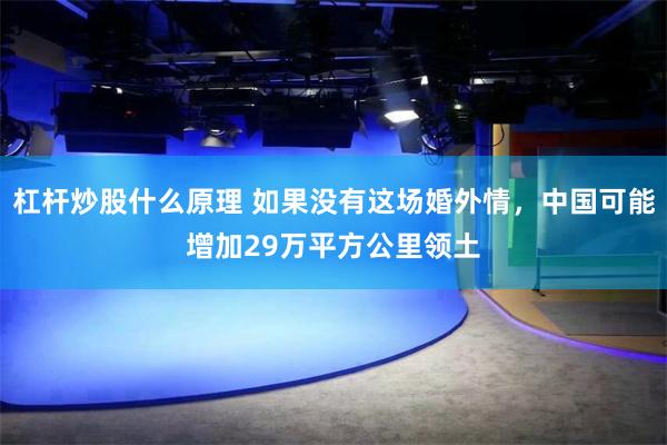 杠杆炒股什么原理 如果没有这场婚外情,中国可能增加29万平方公里领土