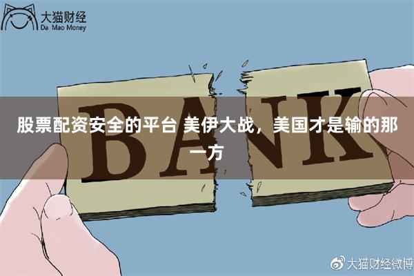 股票配资安全的平台 美伊大战，美国才是输的那一方