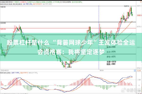 股票杠杆是什么 “背篓网球少年”王发体验全运会资格赛：我将坚定逐梦