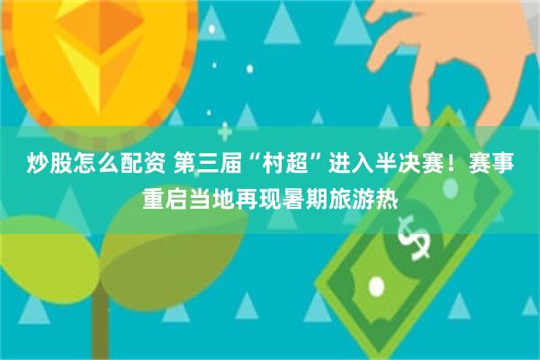 炒股怎么配资 第三届“村超”进入半决赛！赛事重启当地再现暑期旅游热