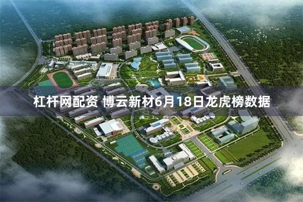 杠杆网配资 博云新材6月18日龙虎榜数据