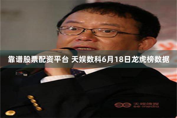 靠谱股票配资平台 天娱数科6月18日龙虎榜数据