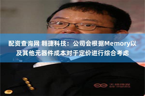 配资查询网 翱捷科技：公司会根据Memory以及其他元器件成本对于定价进行综合考虑