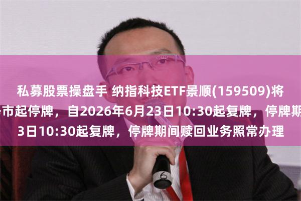 私募股票操盘手 纳指科技ETF景顺(159509)将于2026年6月23日开市起停牌，自2026年6月23日10:30起复牌，停牌期间赎回业务照常办理