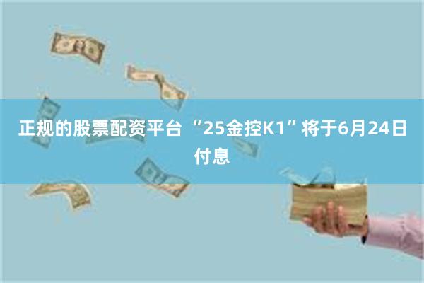 正规的股票配资平台 “25金控K1”将于6月24日付息