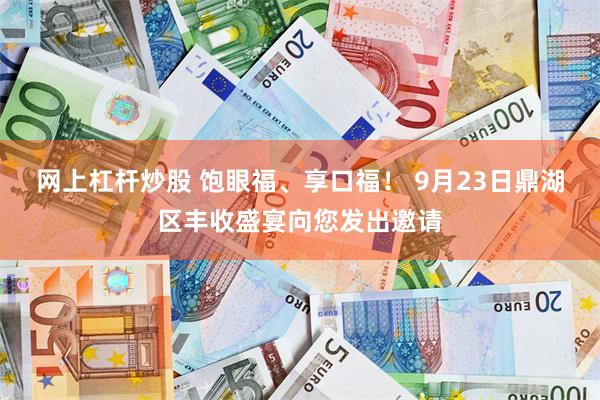 网上杠杆炒股 饱眼福、享口福! 9月23日鼎湖区丰收盛宴向您发出邀请