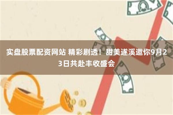 实盘股票配资网站 精彩剧透!甜美遂溪邀你9月23日共赴丰收盛会