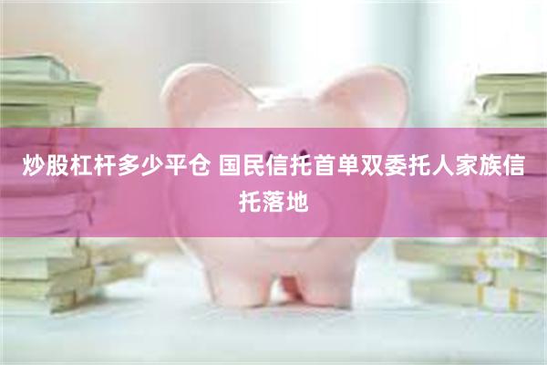 炒股杠杆多少平仓 国民信托首单双委托人家族信托落地