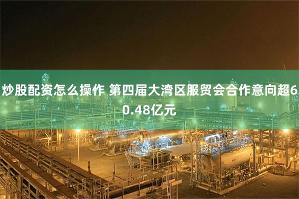炒股配资怎么操作 第四届大湾区服贸会合作意向超60.48亿元