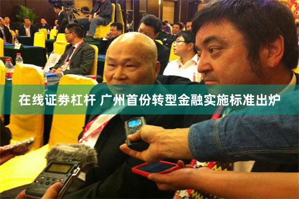 在线证劵杠杆 广州首份转型金融实施标准出炉