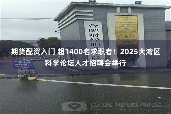 期货配资入门 超1400名求职者！2025大湾区科学论坛人才招聘会举行