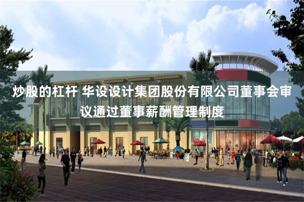 炒股的杠杆 华设设计集团股份有限公司董事会审议通过董事薪酬管理制度