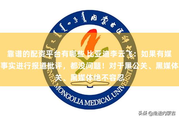 靠谱的配资平台有哪些 比亚迪李云飞：如果有媒体就客观事实进行报道批评，都没问题！对于黑公关、黑媒体绝不容忍
