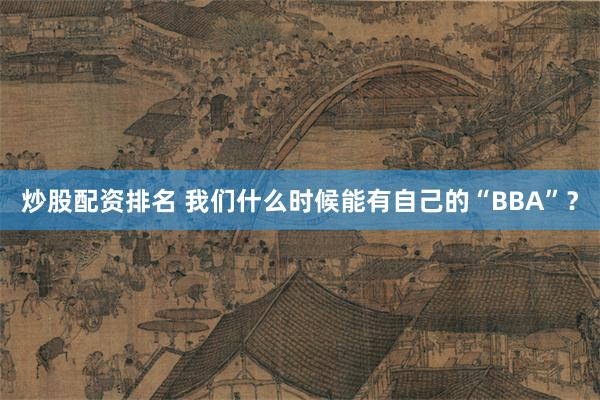 炒股配资排名 我们什么时候能有自己的“BBA”？