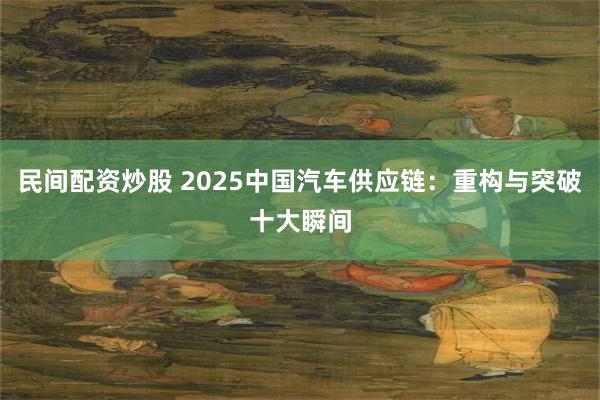 民间配资炒股 2025中国汽车供应链:重构与突破十大瞬间