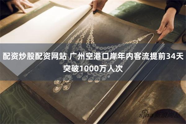 配资炒股配资网站 广州空港口岸年内客流提前34天突破1000万人次