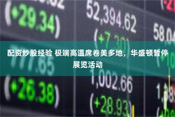 配资炒股经验 极端高温席卷美多地，华盛顿暂停展览活动