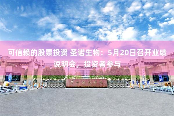 可信赖的股票投资 圣诺生物：5月20日召开业绩说明会，投资者参与
